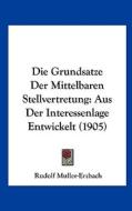 Die Grundsatze Der Mittelbaren Stellvertretung: Aus Der Interessenlage Entwickelt (1905) di Rudolf Muller-Erzbach edito da Kessinger Publishing