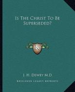 Is the Christ to Be Superseded? di J. H. Dewey M. D. edito da Kessinger Publishing