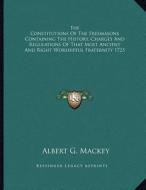 The Constitutions of the Freemasons Containing the History, Charges and Regulations of That Most Ancient and Right Worshipful Fraternity 1723 di Albert Gallatin Mackey edito da Kessinger Publishing