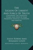 The Legion of Liberty! and Force of Truth: Containing the Thoughts, Words and Deeds of Some Prominent Apostles, Champions and Martyrs di Julius Rubens Ames, Benjamin Lundy edito da Kessinger Publishing