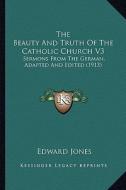 The Beauty and Truth of the Catholic Church V3: Sermons from the German, Adapted and Edited (1913) di Edward Jones edito da Kessinger Publishing