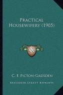 Practical Housewifery (1905) di C. F. Picton-Gadsden edito da Kessinger Publishing