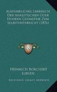 Ausfuhrliches Lehrbuch Der Analytischen Oder Hohern Geometrie Zum Selbstunterricht (1876) di Heinrich Borchert Lubsen edito da Kessinger Publishing