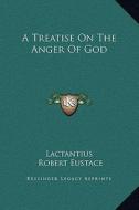 A Treatise on the Anger of God di Lactantius, Robert Eustace edito da Kessinger Publishing