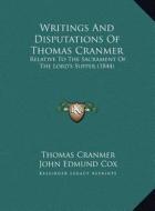 Writings and Disputations of Thomas Cranmer: Relative to the Sacrament of the Lord's Supper (1844) di Thomas Cranmer edito da Kessinger Publishing