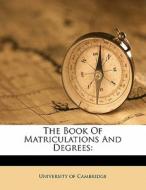 The Book Of Matriculations And Degrees: di University Of Cambridge edito da Nabu Press