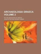 Archaeologia Graeca Volume 2; Or, the Antiquities of Greece di John Potter edito da Rarebooksclub.com
