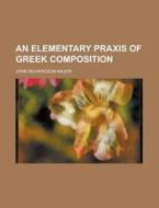 An Elementary Praxis Of Greek Composition di United States Congress Senate, John Richardson Major edito da Rarebooksclub.com