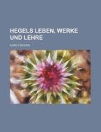 Hegels Leben, Werke Und Lehre (2) di Kuno Fischer edito da General Books Llc
