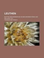 Leuthen; Blatter Der Erinnerung An Den Grossen Konig Und Das Jahr 1757 di Theodor Rehtwisch edito da General Books Llc