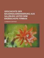 Geschichte Der Bauernauswanderung Aus Salzburg Unter Dem Erzbischofe Firmian di Corbinian Gartner edito da General Books Llc