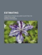 Estimating; A Method of Pricing Builders' Quantities for Competitive Work di George Stephenson edito da Rarebooksclub.com