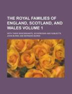 The Royal Families of England, Scotland, and Wales; With Their Descendants, Sovereigns and Subjects Volume 1 di John Burke edito da Rarebooksclub.com