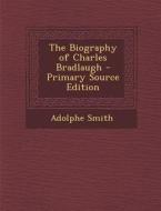 The Biography of Charles Bradlaugh di Adolphe Smith edito da Nabu Press
