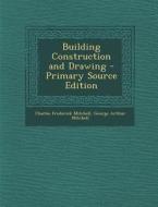 Building Construction and Drawing di Charles Frederick Mitchell, George Arthur Mitchell edito da Nabu Press