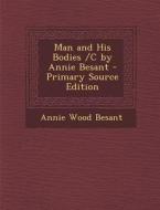 Man and His Bodies /C by Annie Besant di Annie Wood Besant edito da Nabu Press
