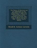 The Theory of Electrons and Its Applications to the Phenomena of Light and Radiant Heat: A Course of Lectures Delivered in Columbia University, New Yo di Hendrik Antoon Lorentz edito da Nabu Press