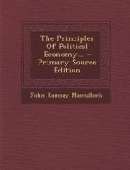 The Principles of Political Economy... - Primary Source Edition di John Ramsay MacCulloch edito da Nabu Press