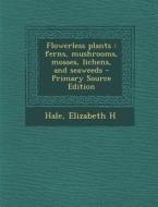Flowerless Plants: Ferns, Mushrooms, Mosses, Lichens, and Seaweeds - Primary Source Edition di Elizabeth H. Hale edito da Nabu Press