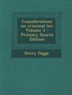 Considerations on Criminal Law Volume 3 - Primary Source Edition di Henry Dagge edito da Nabu Press