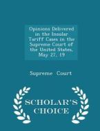 Opinions Delivered In The Insular Tariff Cases In The Supreme Court Of The United States, May 27, 19 - Scholar's Choice Edition di Supreme Court edito da Scholar's Choice