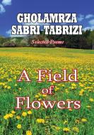 A Field of Flowers di Gholamrza Sabri-Tabrizi edito da Lulu.com