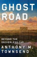 Ghost Road: Beyond the Driverless Car di Anthony M. Townsend edito da W W NORTON & CO