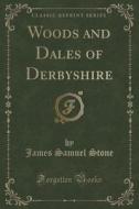 Woods And Dales Of Derbyshire (classic Reprint) di James Samuel Stone edito da Forgotten Books
