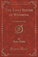 The Lost Sister Of Wyoming di John Todd edito da Forgotten Books