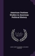 American Orations Studies In American Political History di James Albert Woodburn, Alexander Johnston edito da Palala Press