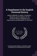 A Supplement to the English Universal History: Lately Published in London: Containing ... Remarks and Annotations on the di Johann Salomo Semler, Siegmund Jakob Baumgarten, Ferdinand Wilhelm Beer edito da CHIZINE PUBN