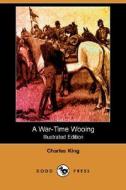 A War-time Wooing (illustrated Edition) (dodo Press) di Charles King edito da Dodo Press
