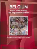Belgium Export, Trade Strategy and Regulations Handbook - Strategic Information, Opportunities, Contacts di Www Ibpus Com edito da INTL BUSINESS PUBN