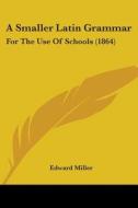 A Smaller Latin Grammar: For The Use Of Schools (1864) di Edward Miller edito da Kessinger Publishing, Llc