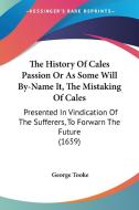 The History Of Cales Passion Or As Some Will By-name It, The Mistaking Of Cales di George Tooke edito da Kessinger Publishing Co