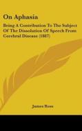 On Aphasia: Being a Contribution to the Subject of the Dissolution of Speech from Cerebral Disease (1887) di James Ross edito da Kessinger Publishing