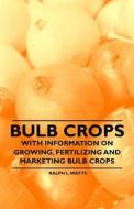 Bulb Crops - With Information on Growing, Fertilizing and Marketing Bulb Crops di Ralph L. Watts edito da Brownell Press