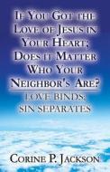 If You Got the Love of Jesus in Your Heart; Does It Matter Who Your Neighbors Are?: Love Binds; Sin Separates di Corine P. Jackson edito da Publishamerica