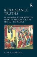 Renaissance Truths: Humanism, Scholasticism and the Search for the Perfect Language. Alan R. Perreiah di Alan R. Perreiah edito da ROUTLEDGE