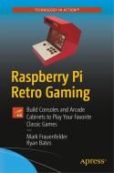 Raspberry Pi Retro Gaming: Build Consoles and Arcade Cabinets to Play Your Favorite Classic Games di Mark Frauenfelder, Ryan Bates edito da APRESS