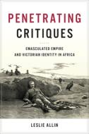 Penetrating Critiques: Emasculated Empire and Victorian Identity in Africa di Leslie Allin edito da UNIV OF TORONTO PR