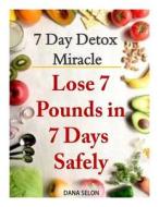 7 Day Detox Miracle: Lose 7 Pounds in 7 Days Safely: Purifying Your Body with the Miracle of Detox di Dana Selon edito da Createspace Independent Publishing Platform