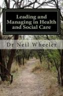 Leading and Managing in Health and Social Care di Neil Wheeler, Dr Neil Wheeler Mbaedd edito da Createspace