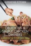 Delicious & Simple Chicken Dinners: Healthy & Quick Chicken Recipes That Will Change the Way That You Cook Chicken Forever! di Superfood Kitchen edito da Createspace