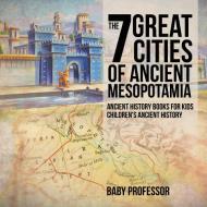 The 7 Great Cities of Ancient Mesopotamia - Ancient History Books for Kids | Children's Ancient History di Baby edito da Baby Professor