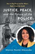 Justice, Peace, and the Future of the Police: How to Dig Deep and Do What's Right - from the Inside di Monica Hunter-Alexander edito da LIONCREST PUB