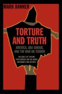 Torture and Truth: America, Abu Ghraib, and the War on Terror di Mark Danner edito da NEW YORK REVIEW OF BOOKS