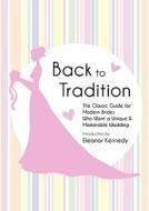 Back To Tradition - The Classic Guide For Modern Brides Who Want A Unique And Memorable Wedding edito da Kathode Ray Enterprises, Llc