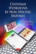 Chitosan Hydrolysis by Non-Specific Enzymes di Wenshui Xia edito da Nova Science Publishers Inc