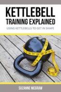 Kettlebell Training Explained: Using Kettlebells to Get in Shape di Suzanne McGraw edito da Weight a Bit